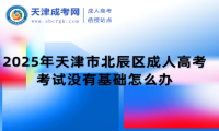 2025年天津市北辰區(qū)成人高考考試沒(méi)有基礎(chǔ)怎么辦