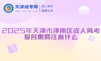 2025年天津市津南區(qū)成人高考報(bào)名需要注意什么