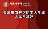 天津市南開區(qū)職工大學(xué)成人高考難嗎