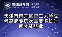 天津市南開區(qū)職工大學(xué)成考高起專層次需要多長時間才能畢業(yè)