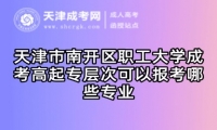 天津市南開區(qū)職工大學(xué)成考高起專層次可以報(bào)考哪些專業(yè)