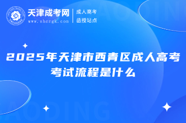 2025年天津市西青區(qū)成人高考考試流程是什么