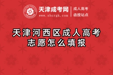 天津河西區(qū)成人高考志愿怎么填報(bào)
