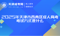 2025年天津市西青區(qū)成人高考考試方式是什么