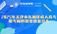 2025年天津市東麗區(qū)成人高考報考材料需要準備什么