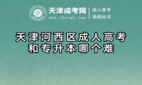 天津河西區(qū)成人高考和專升本哪個難