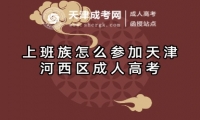 上班族怎么參加天津河西區(qū)成人高考