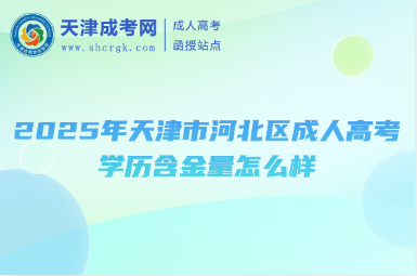 2025年天津市河北區(qū)成人高考學歷含金量怎么樣