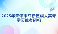 2025年天津市紅橋區(qū)成人高考學(xué)歷能考研嗎