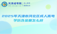 2025年天津市河北區(qū)成人高考學(xué)歷含金量怎么樣