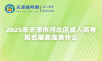 2025年天津市河北區(qū)成人高考報(bào)名需要準(zhǔn)備什么