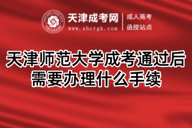 天津師范大學(xué)成考通過后需要辦理什么手續(xù)