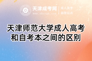天津師范大學成人高考和自考本之間的區(qū)別
