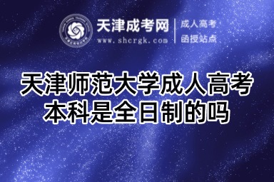 天津師范大學(xué)成人高考本科是全日制的嗎