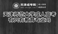 天津師范大學(xué)成人高考有只有教育專業(yè)嗎