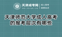 天津師范大學(xué)成人高考的報考層次有哪些