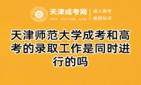 天津師范大學(xué)成考和高考的錄取工作是同時進(jìn)行的嗎