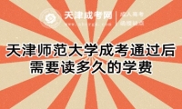 天津師范大學(xué)成考通過后需要讀多久的學(xué)費