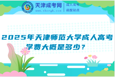 2025年天津師范大學(xué)成人高考學(xué)費大概是多少？