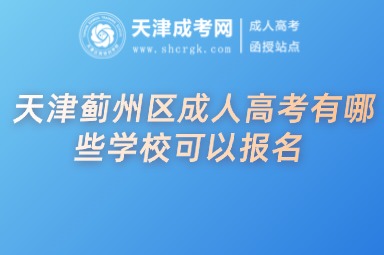 天津薊州區(qū)成人高考有哪些學(xué)?？梢詧?bào)名