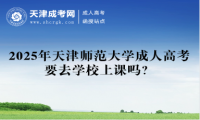 2025年天津師范大學(xué)成人高考要去學(xué)校上課嗎？
