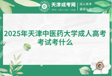 2025年天津中醫(yī)藥大學(xué)成人高考考試考什么