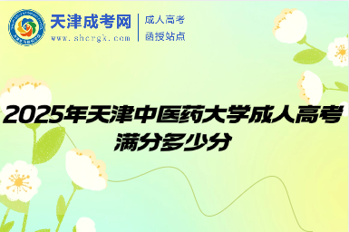 2025年天津中醫(yī)藥大學(xué)成人高考滿分多少分