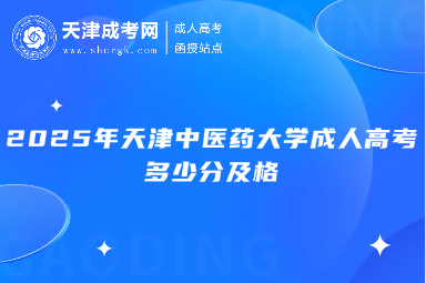 2025年天津中醫(yī)藥大學(xué)成人高考多少分及格