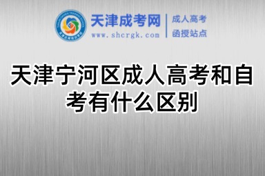 天津?qū)幒訁^(qū)成人高考和自考有什么區(qū)別