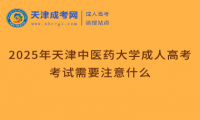 2025年天津中醫(yī)藥大學(xué)成人高考考試需要注意什么