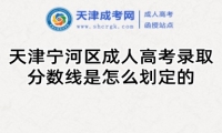 天津?qū)幒訁^(qū)成人高考錄取分?jǐn)?shù)線是怎么劃定的