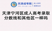天津?qū)幒訁^(qū)成人高考錄取分?jǐn)?shù)線和其他區(qū)一樣嗎