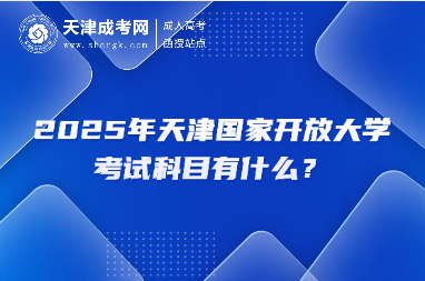2025年天津國家開放大學(xué)考試科目有什么？