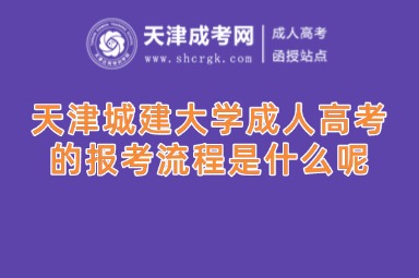 天津城建大學(xué)成人高考的報(bào)考流程是什么呢
