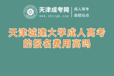 天津城建大學(xué)成人高考的報(bào)名費(fèi)用高嗎