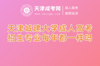 天津城建大學(xué)成人高考招生專業(yè)每年都一樣嗎