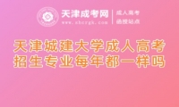 天津城建大學(xué)成人高考招生專業(yè)每年都一樣嗎