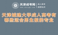 天津城建大學(xué)成人高考有哪些適合男生報(bào)的專業(yè)