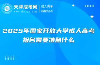 2025年國家開放大學(xué)成人高考報名需要準(zhǔn)備什么