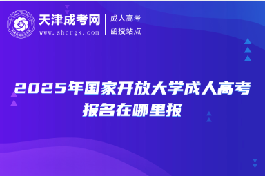 2025年國家開放大學(xué)成人高考報(bào)名在哪里報(bào)