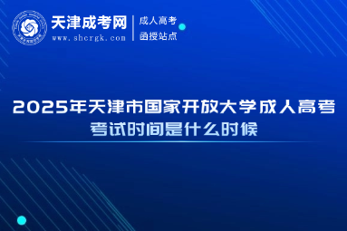 2025年天津市國家開放大學(xué)成人高考考試時間是什么時候