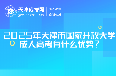 2025年天津市國家開放大學(xué)成人高考有什么優(yōu)勢？