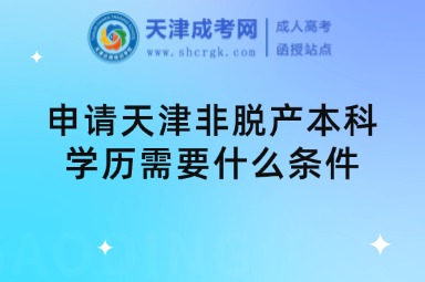 申請(qǐng)?zhí)旖蚍敲摦a(chǎn)本科學(xué)歷需要什么條件