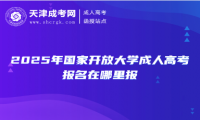 2025年國家開放大學(xué)成人高考報(bào)名在哪里報(bào)