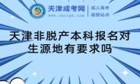 天津非脫產(chǎn)本科報(bào)名對(duì)生源地有要求嗎