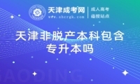 天津非脫產(chǎn)本科包含專升本嗎