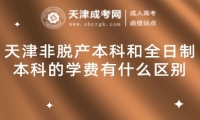 天津非脫產(chǎn)本科和全日制本科的學(xué)費(fèi)有什么區(qū)別