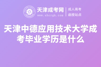 天津中德應(yīng)用技術(shù)大學(xué)成考畢業(yè)學(xué)歷是什么