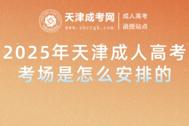 2025年天津成人高考考場(chǎng)是怎么安排的
