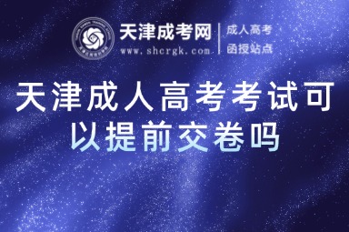 天津成人高考考試可以提前交卷嗎